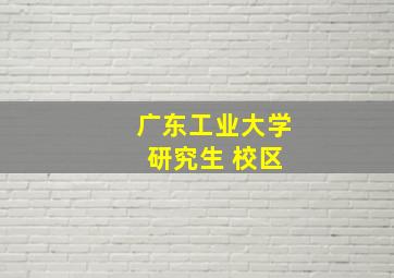 广东工业大学 研究生 校区